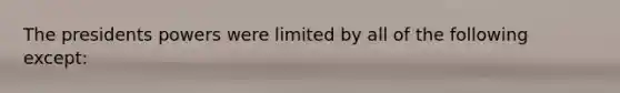 The presidents powers were limited by all of the following except: