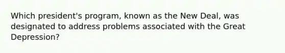 Which president's program, known as the New Deal, was designated to address problems associated with the Great Depression?