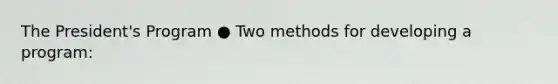 The President's Program ● Two methods for developing a program: