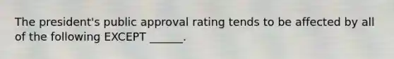 The president's public approval rating tends to be affected by all of the following EXCEPT ______.