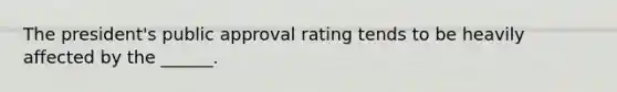 The president's public approval rating tends to be heavily affected by the ______.