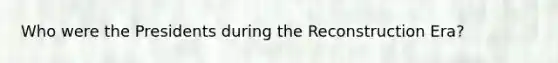 Who were the Presidents during the Reconstruction Era?