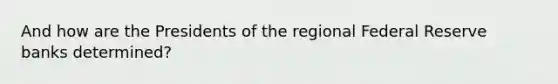 And how are the Presidents of the regional Federal Reserve banks determined?