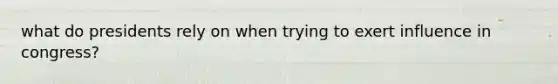 what do presidents rely on when trying to exert influence in congress?