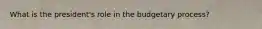 What is the president's role in the budgetary process?