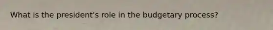 What is the president's role in the budgetary process?