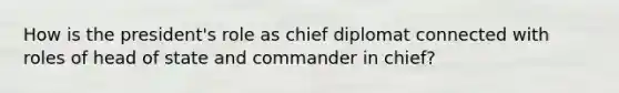 How is the president's role as chief diplomat connected with roles of head of state and commander in chief?