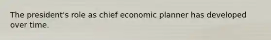 The president's role as chief economic planner has developed over time.