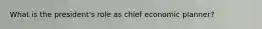 What is the president's role as chief economic planner?