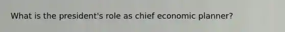 What is the president's role as chief economic planner?