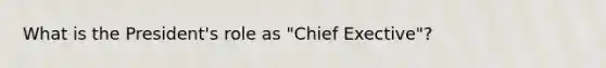 What is the President's role as "Chief Exective"?