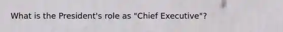 What is the President's role as "Chief Executive"?