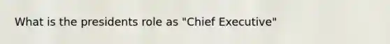 What is the presidents role as "Chief Executive"