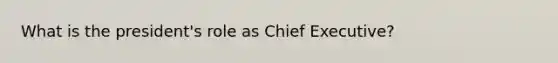 What is the president's role as Chief Executive?