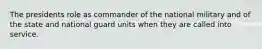 The presidents role as commander of the national military and of the state and national guard units when they are called into service.