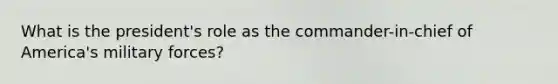 What is the president's role as the commander-in-chief of America's military forces?