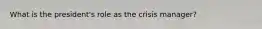 What is the president's role as the crisis manager?