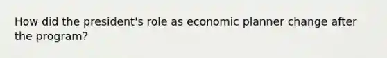 How did the president's role as economic planner change after the program?