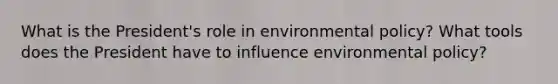 What is the President's role in environmental policy? What tools does the President have to influence environmental policy?