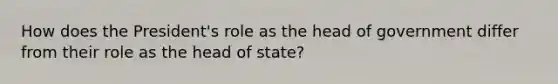 How does the President's role as the head of government differ from their role as the head of state?