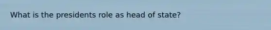 What is the presidents role as head of state?