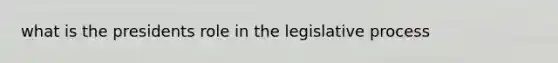 what is the presidents role in the legislative process