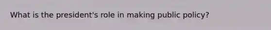 What is the president's role in making public policy?