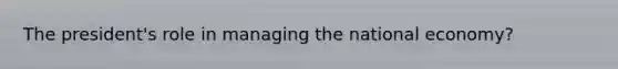 The president's role in managing the national economy?
