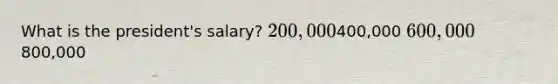 What is the president's salary? 200,000400,000 600,000800,000