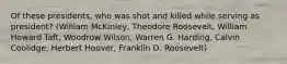 Of these presidents, who was shot and killed while serving as president? (William McKinley, Theodore Roosevelt, William Howard Taft, Woodrow Wilson, Warren G. Harding, Calvin Coolidge, Herbert Hoover, Franklin D. Roosevelt)