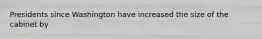 Presidents since Washington have increased the size of the cabinet by
