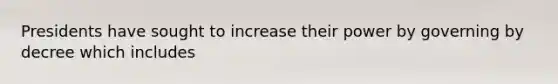 Presidents have sought to increase their power by governing by decree which includes