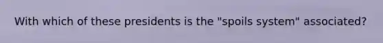 With which of these presidents is the "spoils system" associated?