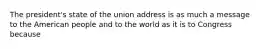 The president's state of the union address is as much a message to the American people and to the world as it is to Congress because