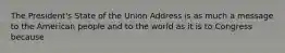 The President's State of the Union Address is as much a message to the American people and to the world as it is to Congress because