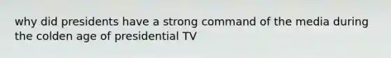 why did presidents have a strong command of the media during the colden age of presidential TV