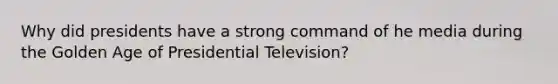 Why did presidents have a strong command of he media during the Golden Age of Presidential Television?