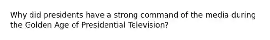 Why did presidents have a strong command of the media during the Golden Age of Presidential Television?