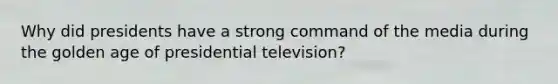 Why did presidents have a strong command of the media during the golden age of presidential television?