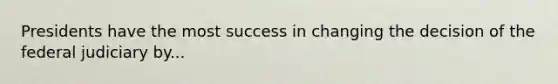 Presidents have the most success in changing the decision of the federal judiciary by...