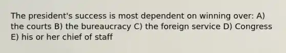 The president's success is most dependent on winning over: A) the courts B) the bureaucracy C) the foreign service D) Congress E) his or her chief of staff