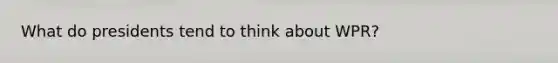 What do presidents tend to think about WPR?