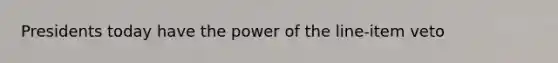 Presidents today have the power of the line-item veto