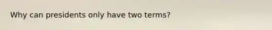 Why can presidents only have two terms?