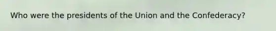 Who were the presidents of the Union and the Confederacy?