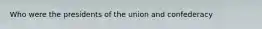 Who were the presidents of the union and confederacy