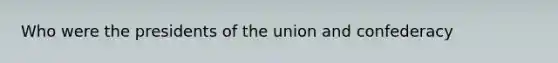 Who were the presidents of the union and confederacy