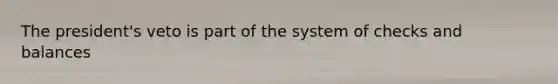 The president's veto is part of the system of checks and balances