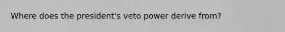 Where does the president's veto power derive from?