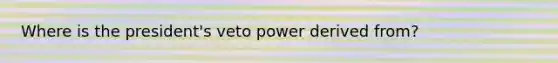 Where is the president's veto power derived from?